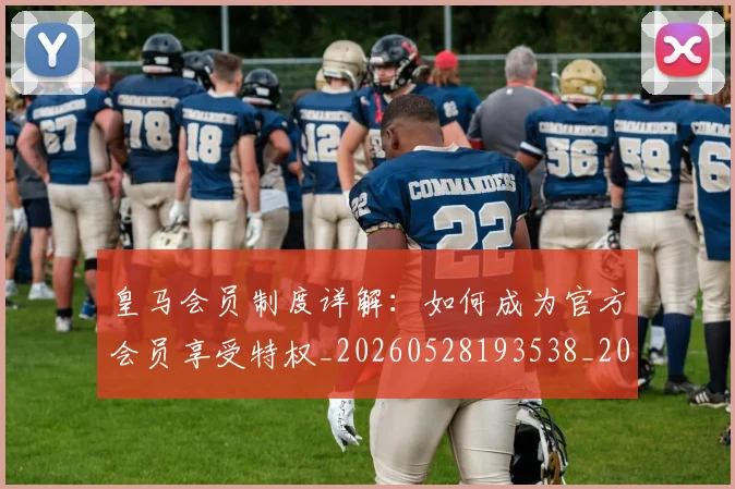 皇马会员制度详解:如何成为官方会员享受特权_20260528193538_20260708194040_20260802163320