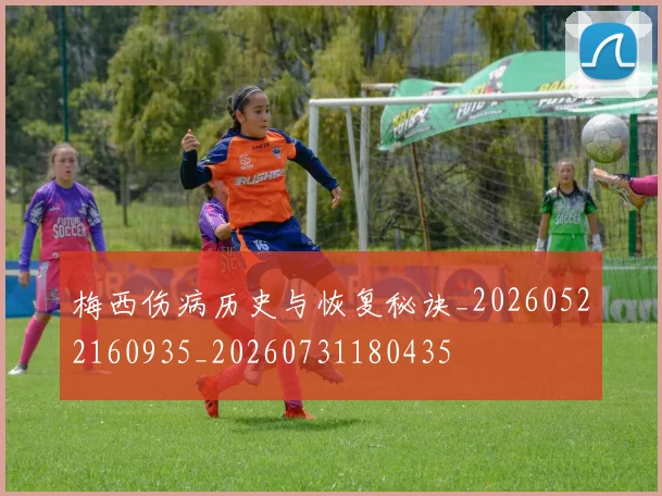 梅西伤病历史与恢复秘诀_20260522160935_20260731180435