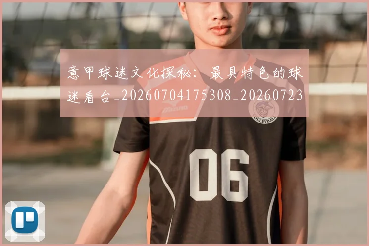 意甲球迷文化探秘：最具特色的球迷看台_20260704175308_20260723180055