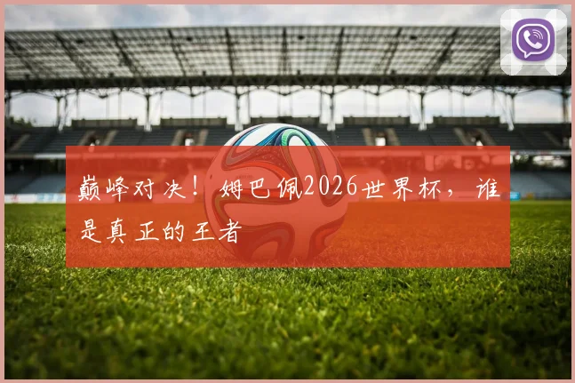 巅峰对决！姆巴佩2026世界杯，谁是真正的王者