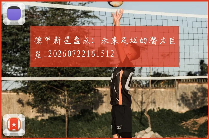 德甲新星盘点:未来足坛的潜力巨星_20260722161512