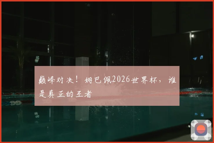 巅峰对决!姆巴佩2026世界杯,谁是真正的王者