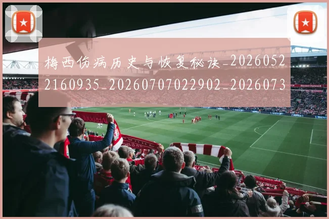 梅西伤病历史与恢复秘诀_20260522160935_20260707022902_20260731180436